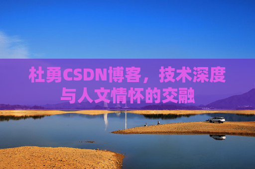 杜勇CSDN博客，技术深度与人文情怀的交融